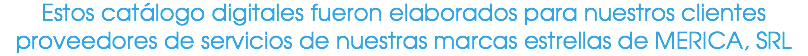 Estos catálogo digitales fueron elaborados para nuestros clientes proveedores de servicios de nuestras marcas estrellas de MERICA, SRL