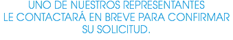 UNO DE NUESTROS REPRESENTANTES LE CONTACTARÁ EN BREVE PARA CONFIRMAR SU SOLICITUD.