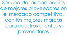 Ser una de las compañías de mejores proveedores en el mercado competitivo, con las mejores marcas para nuestros clientes y proveedores